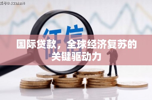 海拉尔国际贷款，全球经济复苏的关键驱动力