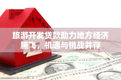 海拉尔旅游开发贷款助力地方经济腾飞，机遇与挑战并存