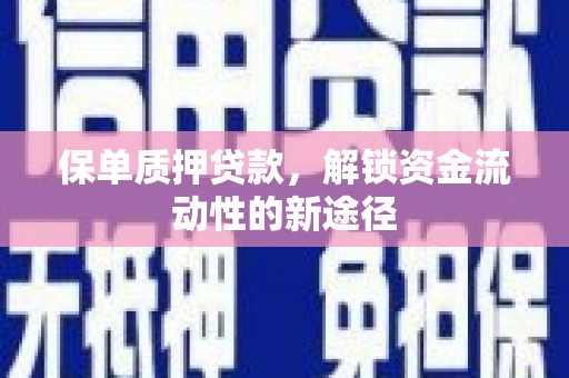 海拉尔保单质押贷款，解锁资金流动性的新途径