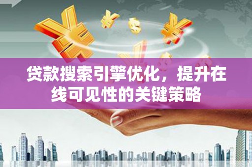 海拉尔贷款搜索引擎优化，提升在线可见性的关键策略