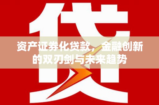 海拉尔资产证券化贷款，金融创新的双刃剑与未来趋势