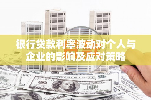 海拉尔银行贷款利率波动对个人与企业的影响及应对策略