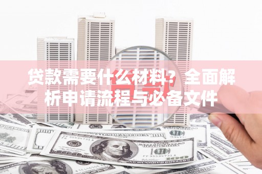海拉尔贷款需要什么材料？全面解析申请流程与必备文件