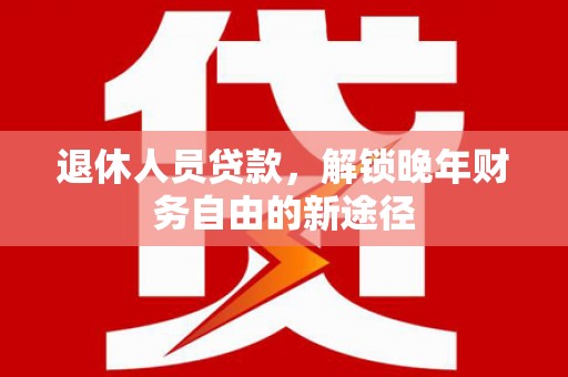 海拉尔退休人员贷款，解锁晚年财务自由的新途径