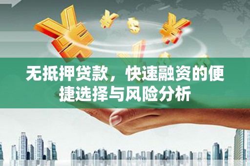 海拉尔无抵押贷款，快速融资的便捷选择与风险分析