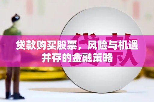 海拉尔贷款购买股票，风险与机遇并存的金融策略