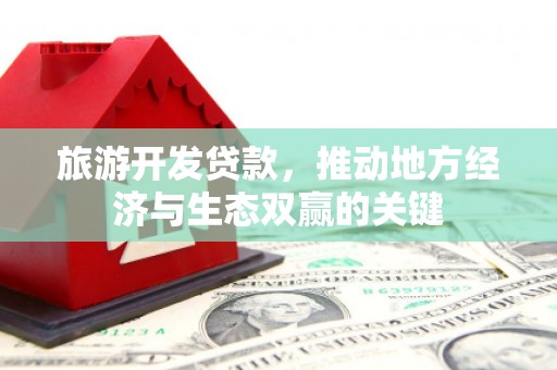 海拉尔旅游开发贷款，推动地方经济与生态双赢的关键
