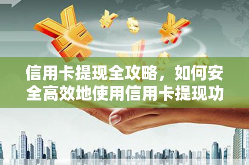 海拉尔信用卡提现全攻略，如何安全高效地使用信用卡提现功能