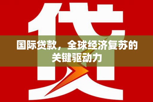 海拉尔国际贷款，全球经济复苏的关键驱动力