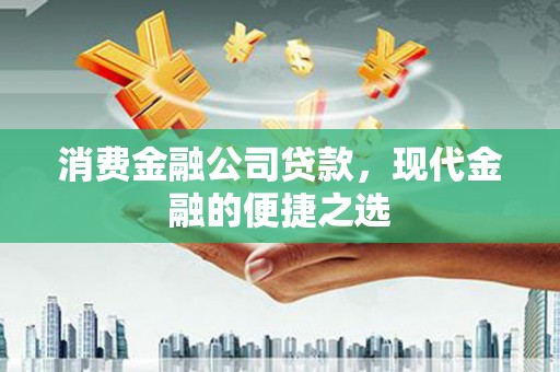 海拉尔消费金融公司贷款，现代金融的便捷之选