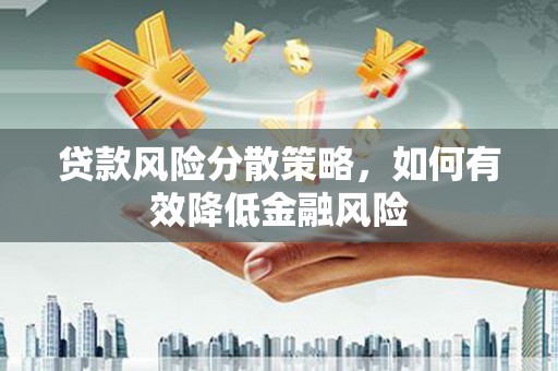 海拉尔贷款风险分散策略，如何有效降低金融风险