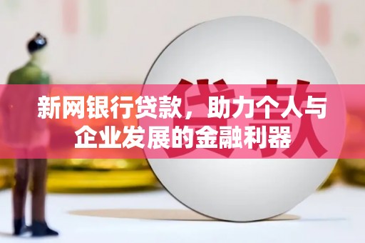 海拉尔新网银行贷款，助力个人与企业发展的金融利器