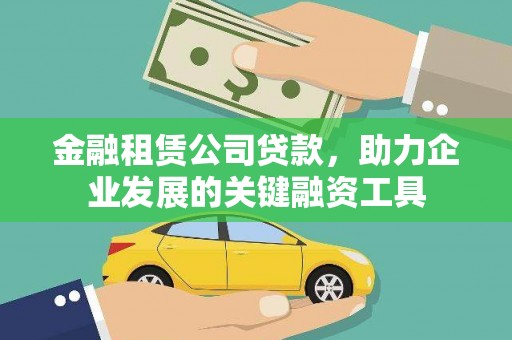 海拉尔金融租赁公司贷款，助力企业发展的关键融资工具