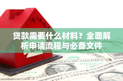 海拉尔贷款需要什么材料？全面解析申请流程与必备文件