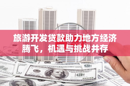 海拉尔旅游开发贷款助力地方经济腾飞，机遇与挑战并存