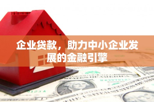 海拉尔企业贷款，助力中小企业发展的金融引擎