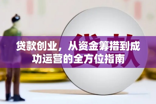 海拉尔贷款创业，从资金筹措到成功运营的全方位指南