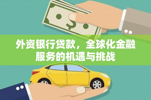 海拉尔外资银行贷款，全球化金融服务的机遇与挑战