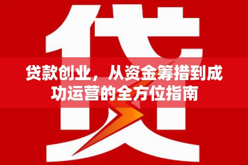 海拉尔贷款创业，从资金筹措到成功运营的全方位指南