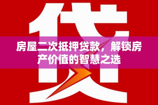 海拉尔房屋二次抵押贷款，解锁房产价值的智慧之选