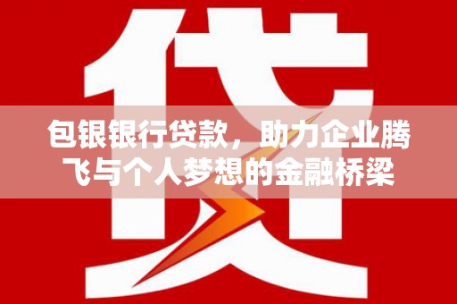 海拉尔包银银行贷款，助力企业腾飞与个人梦想的金融桥梁