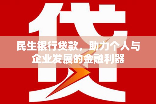海拉尔民生银行贷款，助力个人与企业发展的金融利器