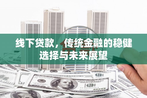 海拉尔线下贷款，传统金融的稳健选择与未来展望