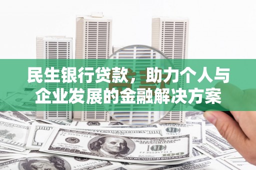 海拉尔民生银行贷款，助力个人与企业发展的金融解决方案