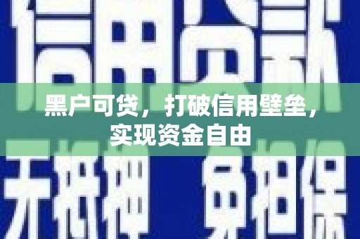 海拉尔黑户可贷，打破信用壁垒，实现资金自由