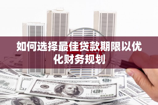 海拉尔如何选择最佳贷款期限以优化财务规划