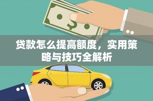 海拉尔贷款怎么提高额度，实用策略与技巧全解析