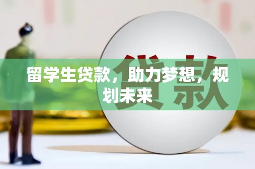 海拉尔留学生贷款，助力梦想，规划未来