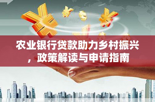 海拉尔农业银行贷款助力乡村振兴，政策解读与申请指南