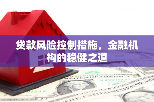 海拉尔贷款风险控制措施，金融机构的稳健之道