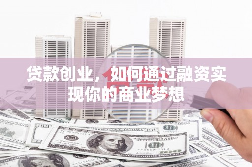 海拉尔贷款创业，如何通过融资实现你的商业梦想