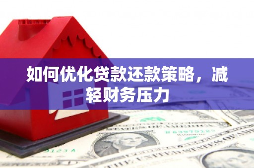 海拉尔如何优化贷款还款策略，减轻财务压力