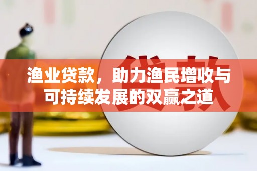 海拉尔渔业贷款，助力渔民增收与可持续发展的双赢之道