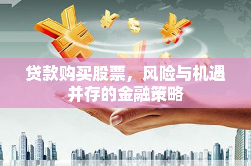 海拉尔贷款购买股票，风险与机遇并存的金融策略