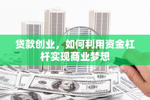 海拉尔贷款创业，如何利用资金杠杆实现商业梦想