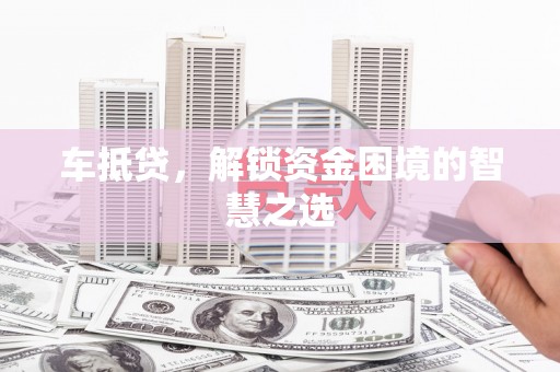 海拉尔车抵贷，解锁资金困境的智慧之选