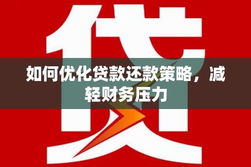 海拉尔如何优化贷款还款策略，减轻财务压力