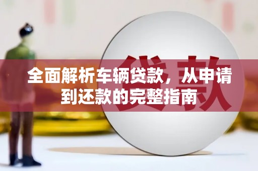 海拉尔全面解析车辆贷款，从申请到还款的完整指南