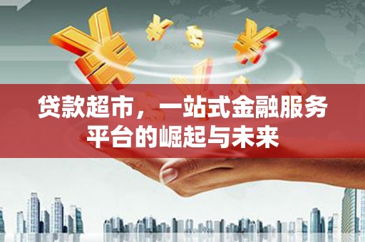 海拉尔贷款超市，一站式金融服务平台的崛起与未来