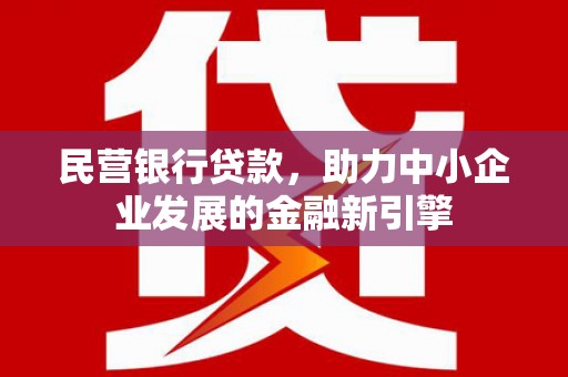 海拉尔民营银行贷款，助力中小企业发展的金融新引擎