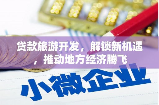 海拉尔贷款旅游开发，解锁新机遇，推动地方经济腾飞