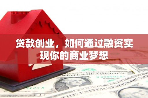 海拉尔贷款创业，如何通过融资实现你的商业梦想