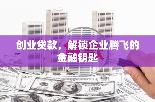 海拉尔创业贷款，解锁企业腾飞的金融钥匙