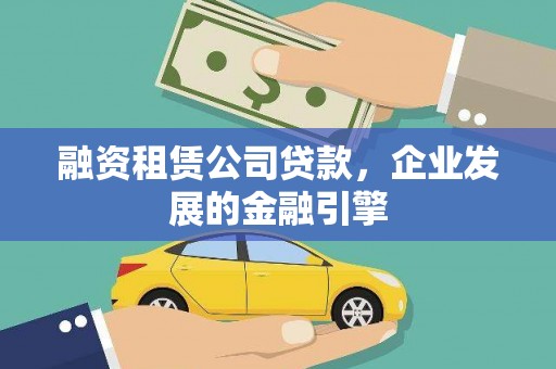 海拉尔融资租赁公司贷款，企业发展的金融引擎