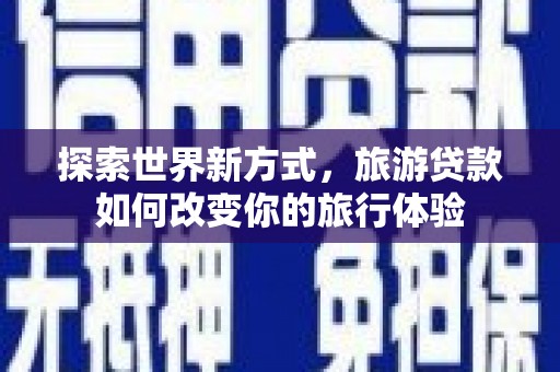 海拉尔探索世界新方式，旅游贷款如何改变你的旅行体验