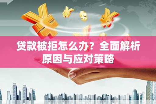 海拉尔贷款被拒怎么办？全面解析原因与应对策略